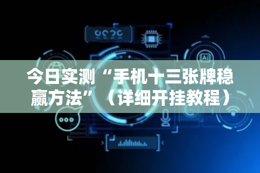 今日实测“手机十三张牌稳赢方法”（详细开挂教程）-哔哩哔哩