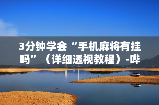 3分钟学会“手机麻将有挂吗”（详细透视教程）-哔哩哔哩