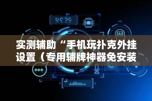 实测辅助“手机玩扑克外挂设置（专用辅牌神器免安装）