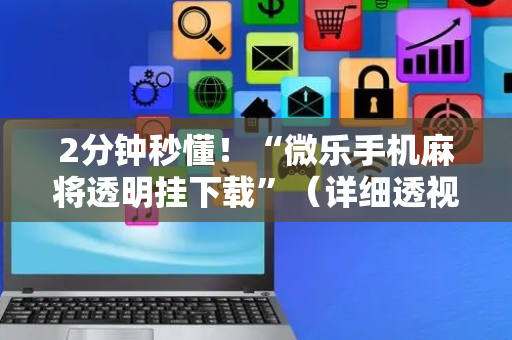2分钟秒懂！“微乐手机麻将透明挂下载”（详细透视教程）-哔哩哔哩
