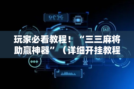 玩家必看教程！“三三麻将助赢神器”（详细开挂教程）-哔哩哔哩