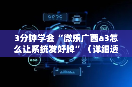3分钟学会“微乐广西a3怎么让系统发好牌”（详细透视教程）-哔哩哔哩
