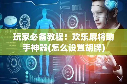 玩家必备教程！欢乐麻将助手神器(怎么设置胡牌)