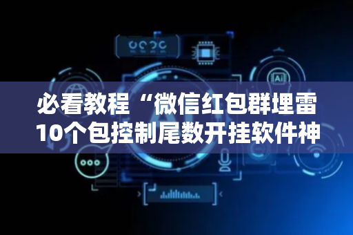 必看教程“微信红包群埋雷10个包控制尾数开挂软件神器”（详细透视教程）-哔哩哔哩