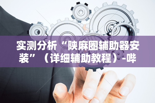 实测分析“陕麻圈辅助器安装”（详细辅助教程）-哔哩哔哩