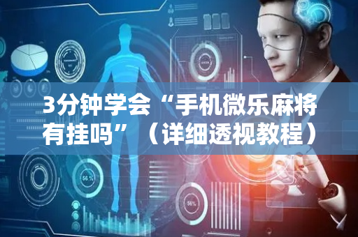 3分钟学会“手机微乐麻将有挂吗”（详细透视教程）-哔哩哔哩