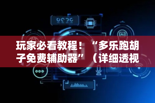 玩家必看教程！“多乐跑胡子免费辅助器”（详细透视教程）-哔哩哔哩