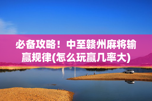 必备攻略！中至赣州麻将输赢规律(怎么玩赢几率大)