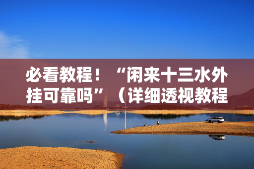 必看教程！“闲来十三水外挂可靠吗”（详细透视教程）-哔哩哔哩