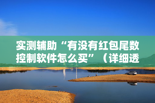 实测辅助“有没有红包尾数控制软件怎么买”（详细透视教程）-哔哩哔哩