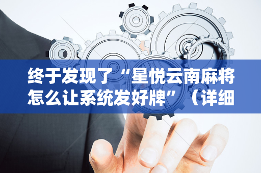 终于发现了“星悦云南麻将怎么让系统发好牌”（详细透视教程）-哔哩哔哩