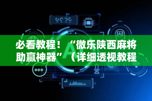 必看教程！“微乐陕西麻将助赢神器”（详细透视教程）-哔哩哔哩