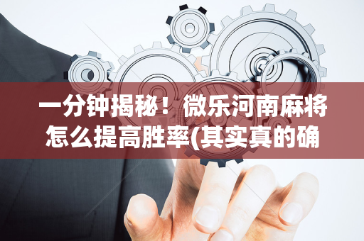一分钟揭秘！微乐河南麻将怎么提高胜率(其实真的确实有挂)