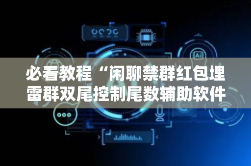 必看教程“闲聊禁群红包埋雷群双尾控制尾数辅助软件”（详细透视教程）-哔哩哔哩