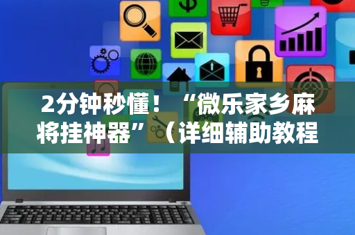2分钟秒懂！“微乐家乡麻将挂神器”（详细辅助教程）-哔哩哔哩