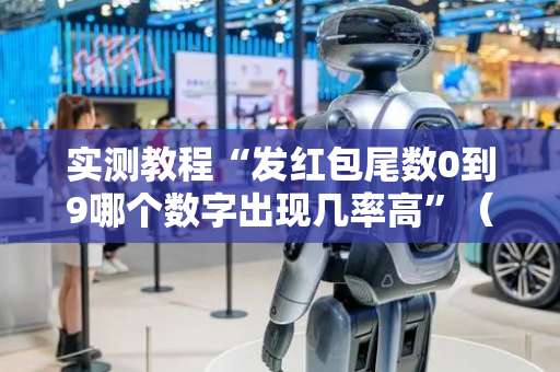 实测教程“发红包尾数0到9哪个数字出现几率高”（详细透视教程）-哔哩哔哩
