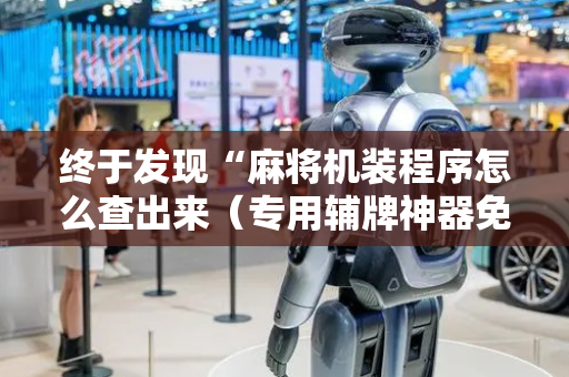终于发现“麻将机装程序怎么查出来（专用辅牌神器免安装）