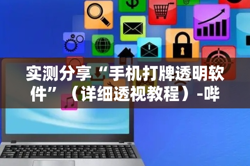 实测分享“手机打牌透明软件”（详细透视教程）-哔哩哔哩
