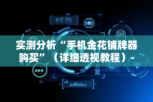 实测分析“手机金花铺牌器购买”（详细透视教程）-哔哩哔哩