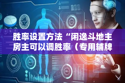 胜率设置方法“闲逸斗地主房主可以调胜率（专用辅牌神器免安装）