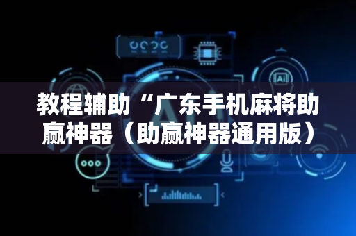 教程辅助“广东手机麻将助赢神器（助赢神器通用版）