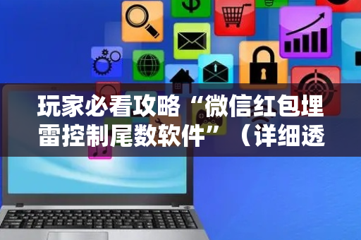 玩家必看攻略“微信红包埋雷控制尾数软件”（详细透视教程）-哔哩哔哩