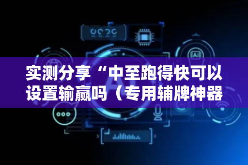 实测分享“中至跑得快可以设置输赢吗（专用辅牌神器免安装）