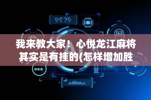 我来教大家！心悦龙江麻将其实是有挂的(怎样增加胜率)