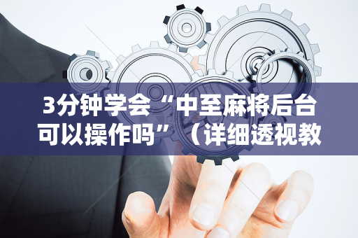 3分钟学会“中至麻将后台可以操作吗”（详细透视教程）-哔哩哔哩