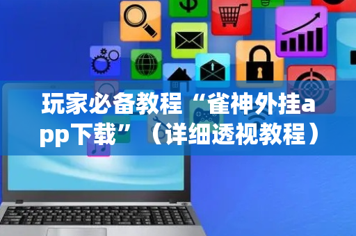 玩家必备教程“雀神外挂app下载”（详细透视教程）-哔哩哔哩