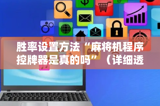 胜率设置方法“麻将机程序控牌器是真的吗”（详细透视教程）-哔哩哔哩