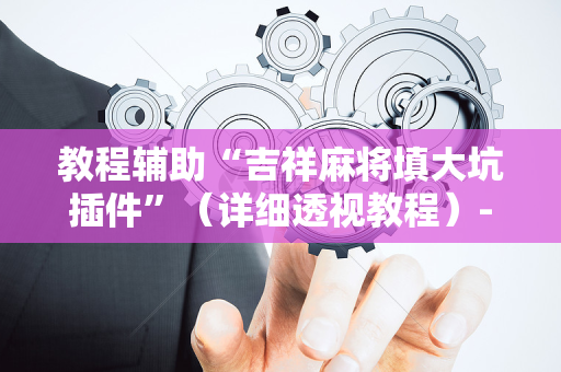 教程辅助“吉祥麻将填大坑插件”（详细透视教程）-哔哩哔哩