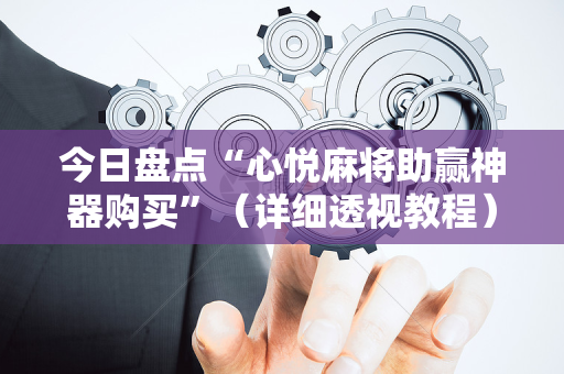 今日盘点“心悦麻将助赢神器购买”（详细透视教程）-哔哩哔哩
