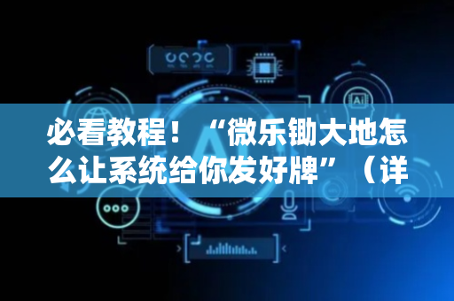 必看教程！“微乐锄大地怎么让系统给你发好牌”（详细辅助教程）-哔哩哔哩