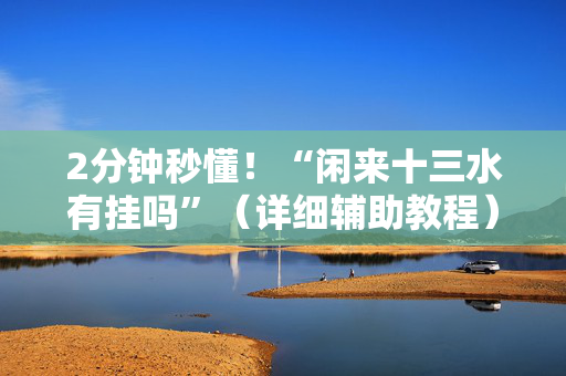 2分钟秒懂！“闲来十三水有挂吗”（详细辅助教程）-哔哩哔哩