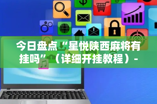 今日盘点“星悦陕西麻将有挂吗”（详细开挂教程）-哔哩哔哩