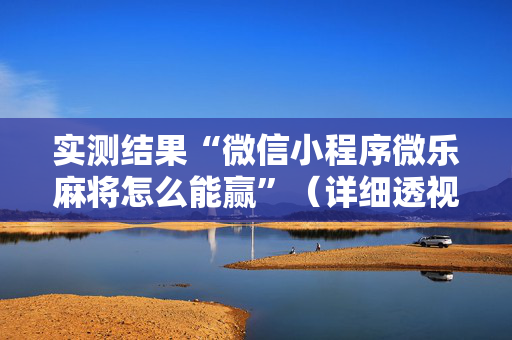 实测结果“微信小程序微乐麻将怎么能赢”（详细透视教程）-哔哩哔哩