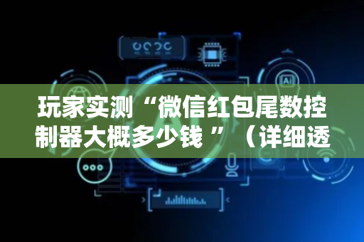 玩家实测“微信红包尾数控制器大概多少钱 ”（详细透视教程）-哔哩哔哩