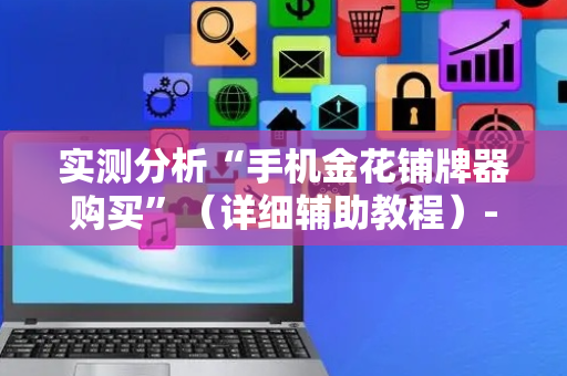实测分析“手机金花铺牌器购买”（详细辅助教程）-哔哩哔哩