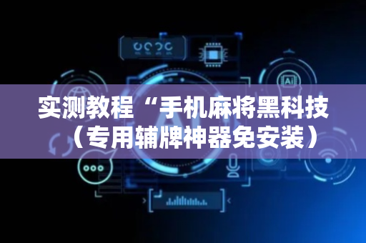 实测教程“手机麻将黑科技（专用辅牌神器免安装）