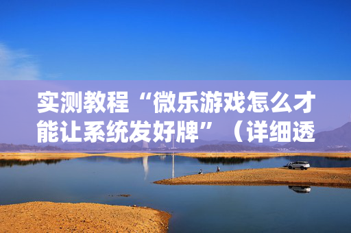 实测教程“微乐游戏怎么才能让系统发好牌”（详细透视教程）-哔哩哔哩