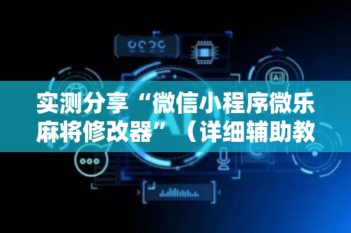 实测分享“微信小程序微乐麻将修改器”（详细辅助教程）-哔哩哔哩