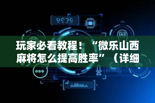 玩家必看教程！“微乐山西麻将怎么提高胜率”（详细开挂教程）-哔哩哔哩