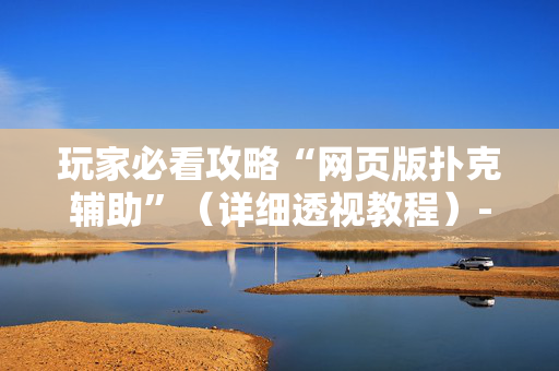 玩家必看攻略“网页版扑克辅助”（详细透视教程）-哔哩哔哩