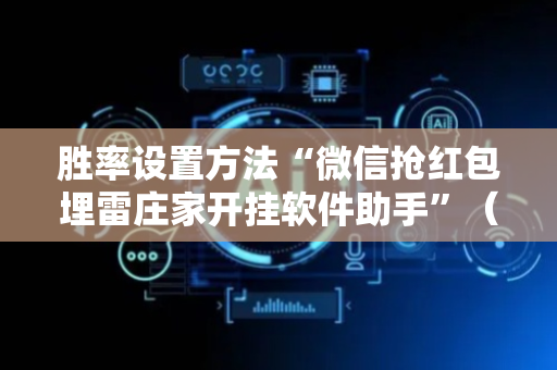 胜率设置方法“微信抢红包埋雷庄家开挂软件助手”（详细透视教程）-哔哩哔哩