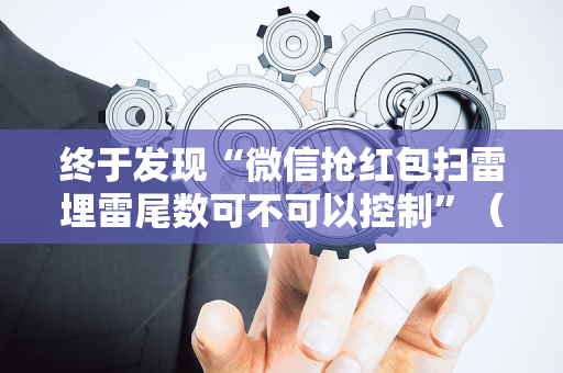 终于发现“微信抢红包扫雷埋雷尾数可不可以控制”（详细透视教程）-哔哩哔哩