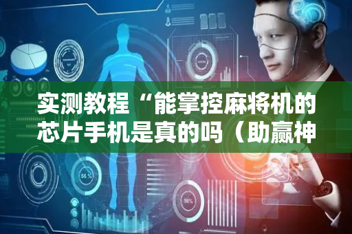 实测教程“能掌控麻将机的芯片手机是真的吗（助赢神器通用版）