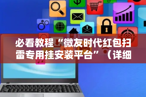 必看教程“微友时代红包扫雷专用挂安装平台”（详细透视教程）-哔哩哔哩