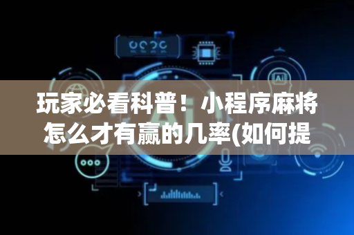 玩家必看科普！小程序麻将怎么才有赢的几率(如何提高胡牌率)
