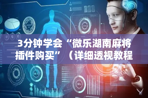 3分钟学会“微乐湖南麻将插件购买”（详细透视教程）-哔哩哔哩